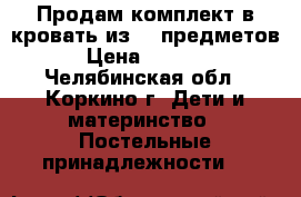 Продам комплект в кровать из 10 предметов › Цена ­ 2 000 - Челябинская обл., Коркино г. Дети и материнство » Постельные принадлежности   